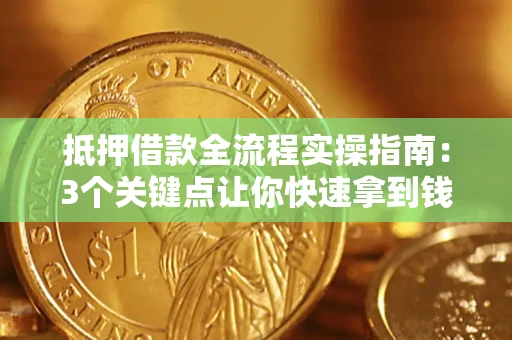 武汉抵押借款全流程实操指南：3个关键点让你快速拿到钱