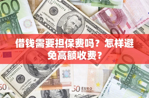 武汉借钱需要担保费吗？怎样避免高额收费？