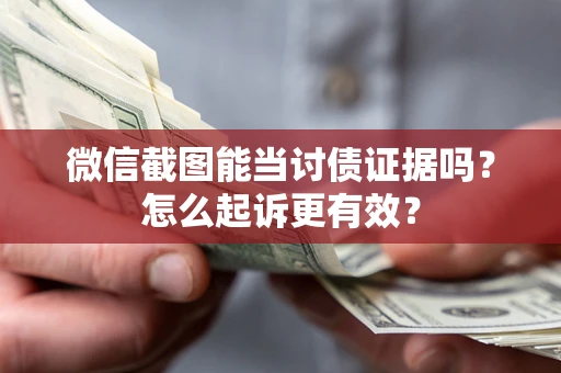 武汉微信截图能当讨债证据吗？怎么起诉更有效？