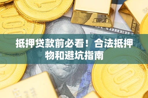 武汉抵押贷款前必看！合法抵押物和避坑指南