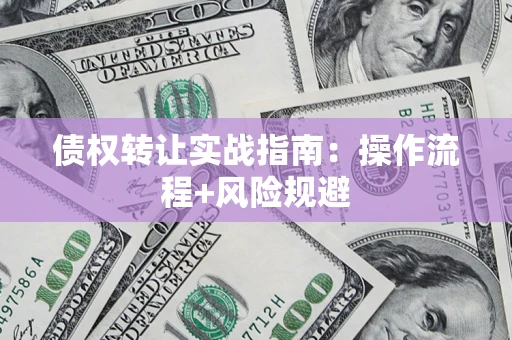 武汉债权转让实战指南：操作流程+风险规避