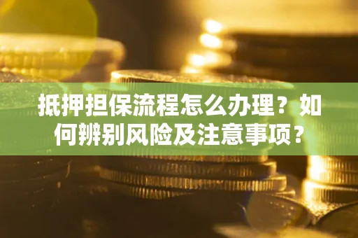武汉抵押担保流程怎么办理？如何辨别风险及注意事项？