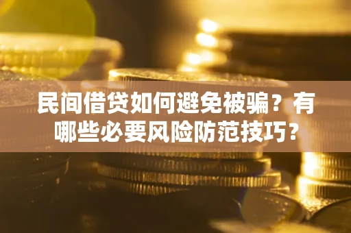 武汉民间借贷如何避免被骗？有哪些必要风险防范技巧？