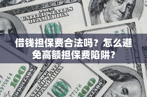 武汉借钱担保费合法吗？怎么避免高额担保费陷阱？