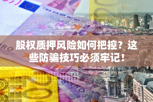 武汉股权质押风险如何把控？这些防骗技巧必须牢记！