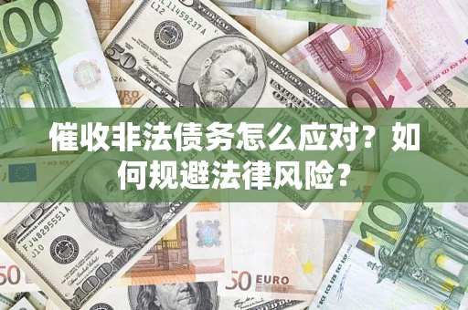 武汉催收非法债务怎么应对？如何规避法律风险？