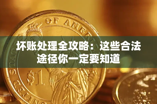 武汉坏账处理全攻略：这些合法途径你一定要知道
