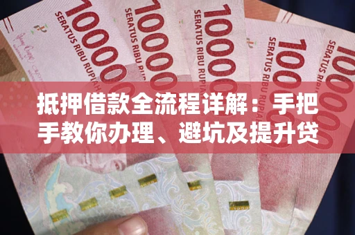 武汉抵押借款全流程详解：手把手教你办理、避坑及提升贷款额度
