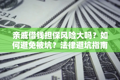 武汉亲戚借钱担保风险大吗？如何避免被坑？法律避坑指南