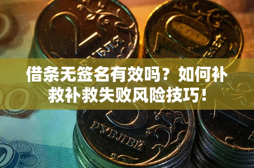 武汉借条无签名有效吗？如何补救补救失败风险技巧！