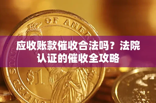 武汉应收账款催收合法吗？法院认证的催收全攻略