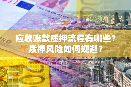武汉应收账款质押流程有哪些？质押风险如何规避？