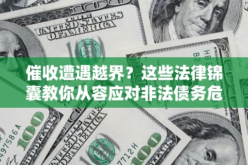 武汉催收遭遇越界？这些法律锦囊教你从容应对非法债务危机