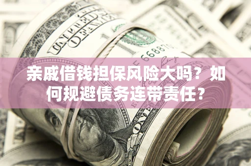 武汉亲戚借钱担保风险大吗？如何规避债务连带责任？