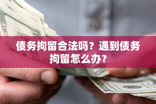 武汉债务拘留合法吗？遇到债务拘留怎么办？