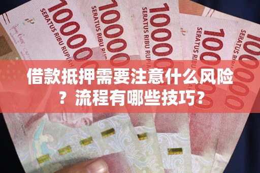 武汉借款抵押需要注意什么风险？流程有哪些技巧？