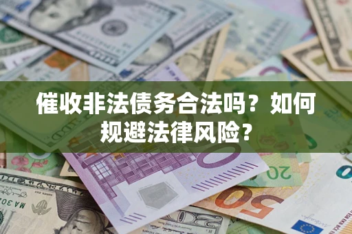 武汉催收非法债务合法吗？如何规避法律风险？