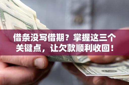 武汉借条没写借期？掌握这三个关键点，让欠款顺利收回！