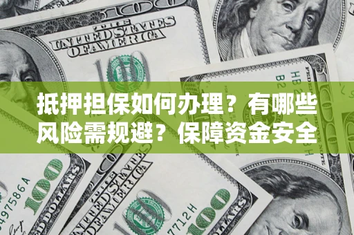 武汉抵押担保如何办理？有哪些风险需规避？保障资金安全