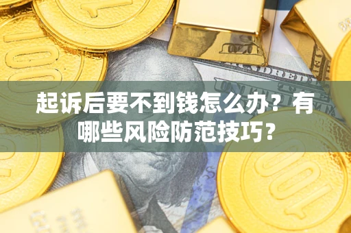 武汉起诉后要不到钱怎么办?有哪些风险防范技巧? 武汉起诉后要不到钱怎么办?有哪些风险防范技巧?