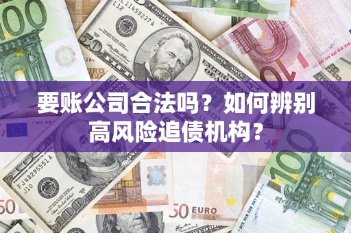 武汉要账公司合法吗？如何辨别高风险追债机构？