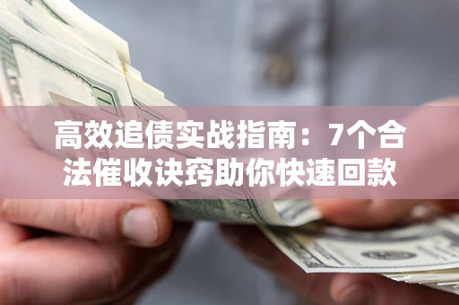 武汉高效追债实战指南：7个合法催收诀窍助你快速回款