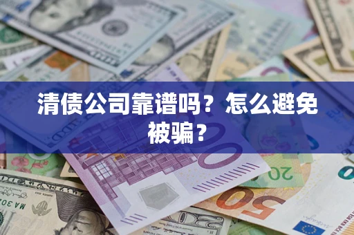 武汉清债公司靠谱吗？怎么避免被骗？