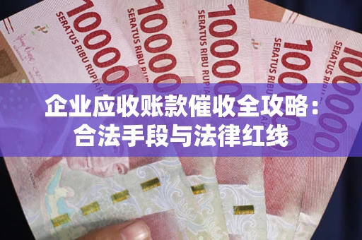 武汉企业应收账款催收全攻略：合法手段与法律红线
