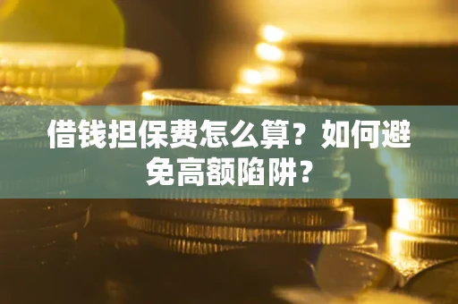 武汉借钱担保费怎么算？如何避免高额陷阱？