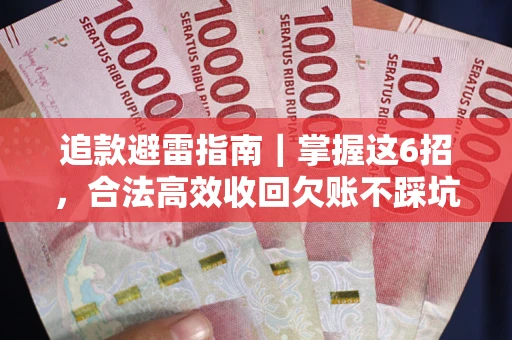 武汉追款避雷指南｜掌握这6招，合法高效收回欠账不踩坑