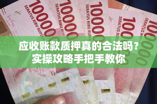 武汉应收账款质押真的合法吗？实操攻略手把手教你