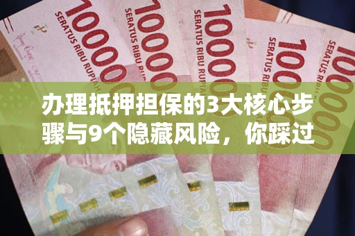 武汉办理抵押担保的3大核心步骤与9个隐藏风险，你踩过哪个坑？