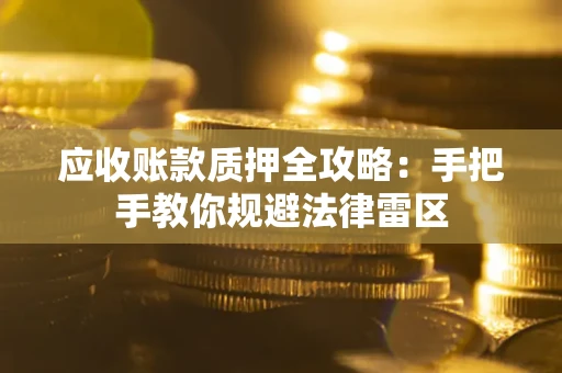 武汉应收账款质押全攻略：手把手教你规避法律雷区