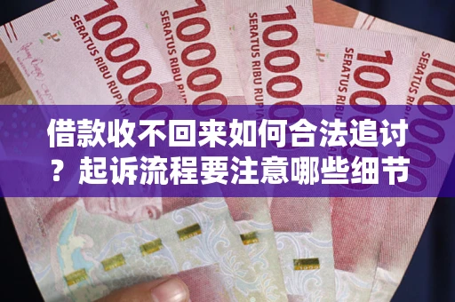 武汉借款收不回来如何合法追讨？起诉流程要注意哪些细节？