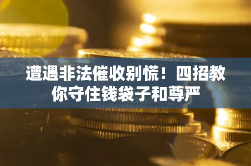 武汉遭遇非法催收别慌！四招教你守住钱袋子和尊严