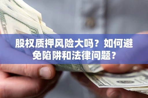 武汉股权质押风险大吗？如何避免陷阱和法律问题？