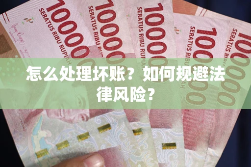 武汉怎么处理坏账？如何规避法律风险？
