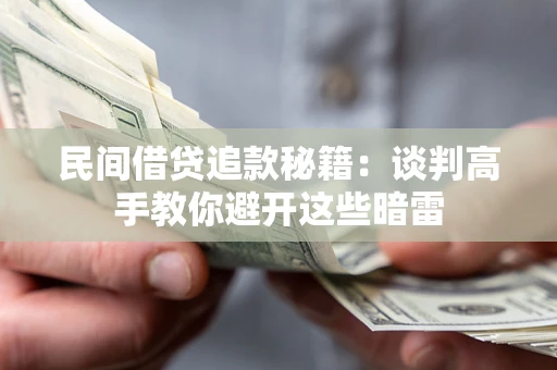 武汉民间借贷追款秘籍：谈判高手教你避开这些暗雷