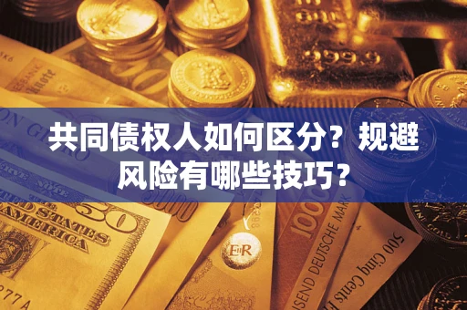武汉共同债权人如何区分？规避风险有哪些技巧？