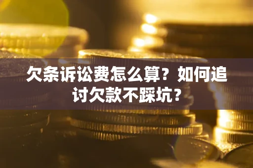 武汉欠条诉讼费怎么算？如何追讨欠款不踩坑？