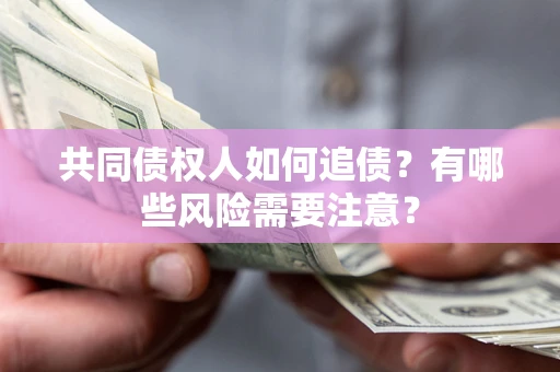 武汉共同债权人如何追债？有哪些风险需要注意？