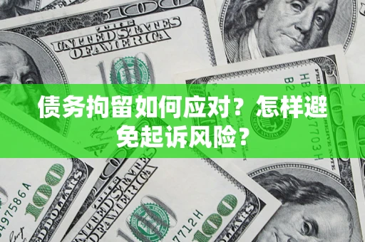 武汉债务拘留如何应对？怎样避免起诉风险？