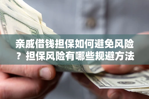 武汉亲戚借钱担保如何避免风险？担保风险有哪些规避方法？