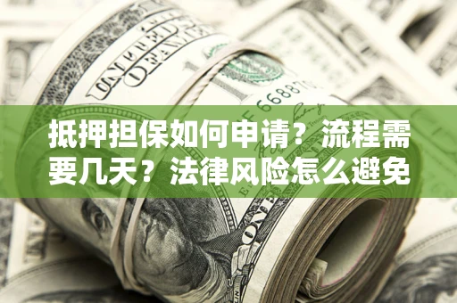 武汉抵押担保如何申请？流程需要几天？法律风险怎么避免？避坑指南