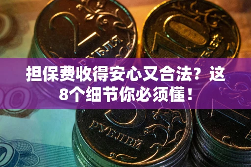武汉担保费收得安心又合法？这8个细节你必须懂！
