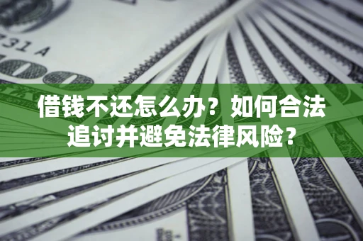 武汉借钱不还怎么办？如何合法追讨并避免法律风险？