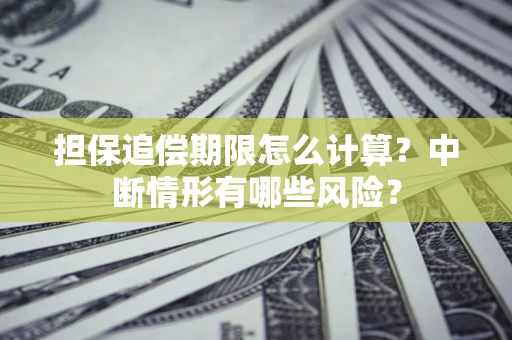 武汉担保追偿期限怎么计算？中断情形有哪些风险？