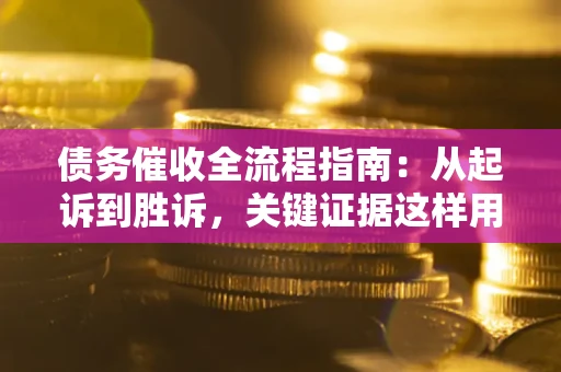 武汉债务催收全流程指南：从起诉到胜诉，关键证据这样用