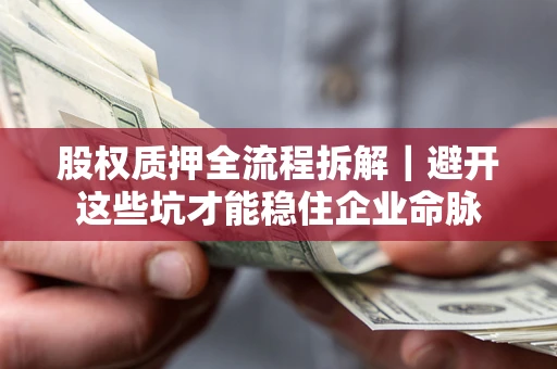 武汉股权质押全流程拆解｜避开这些坑才能稳住企业命脉