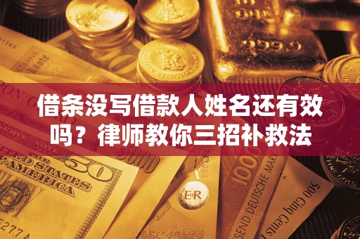 武汉借条没写借款人姓名还有效吗？律师教你三招补救法